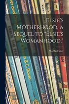 Elsie's Motherhood, a Sequel to "Elsie's Womanhood,"