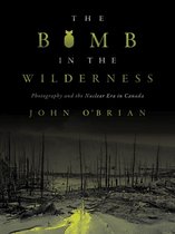 The Bomb in the Wilderness Photography and the Nuclear Era in Canada Brenda and David McLean Canadian Studies