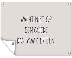 Tuinposter tekst - Tuindoek - Taupe - Zandkleur - Wacht niet op een goede dag, maak er één - Geluk - Quotes - 120x90 cm - Muurposter buiten
