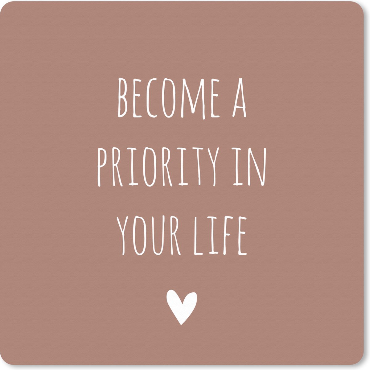 Muismat XXL 80x80 cm - Bureau onderlegger - Bureau mat Engelse quote "Become a priority in your life" met een hartje tegen een bruine achtergrond - Bureaumat - Gaming mousepad xl - Bureaulegger groot - Computer deskmat