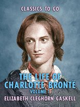 Classics To Go - The Life of Charlotte Brontë - Volume 1