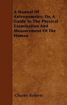 A Manual Of Antropometry; Or, A Guide To The Physical Examination And Measurement Of The Human