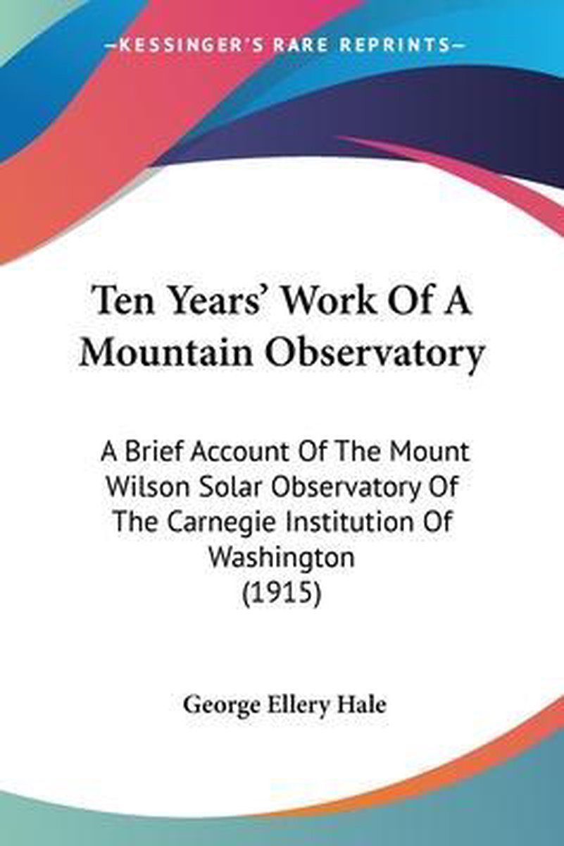 Ten Years' Work Of A Mountain Observatory van George Ellery Hale