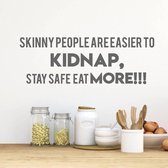 Muursticker Skinny People Are Easier To Kidnap, Stay Safe, Eat More!! - Donkergrijs - 120 x 41 cm - woonkamer keuken engelse teksten