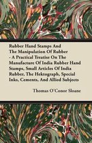 Rubber Hand Stamps And The Manipulation Of Rubber - A Practical Treatise On The Manufacture Of India Rubber Hand Stamps, Small Articles Of India Rubber, The Hektograph, Special Inks, Cements,