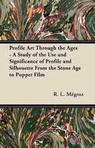 Profile Art Through the Ages - A Study of the Use and Significance of Profile and Silhouette From the Stone Age to Puppet Film