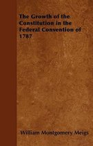 The Growth of the Constitution in the Federal Convention of 1787