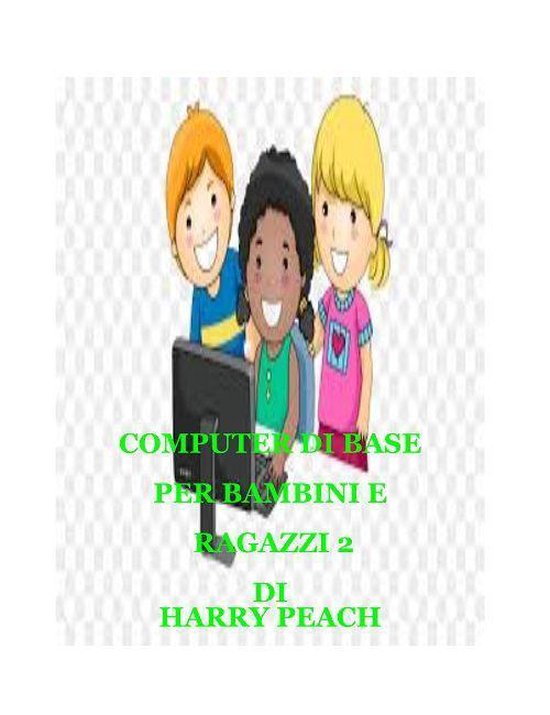 COMPUTER BASE PER BAMBINI E RAGAZZI 2 (ebook), Harry Peach | 1230003985465 | |