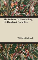 The Technics Of Flour Milling - A Handbook For Millers
