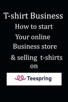 T-shirt Business: How to start Your online Business store & selling t-shirts on teespring