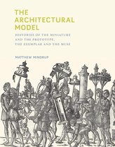 The Architectural Model – Histories of the Miniature and the Prototype, the Exemplar and the Muse
