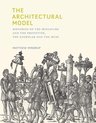 The Architectural Model – Histories of the Miniature and the Prototype, the Exemplar and the Muse