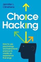 Choice Hacking: How To Use Psychology And Behavioral Science To Create An Experience That Sings