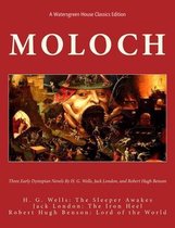 Moloch: Three Early Dystopian Novels By H. G. Wells Jack London And Robert Hugh Benson H. G. Wells: The Sleeper Awakes Jack London: The Iron Heel Robert Hugh Benson