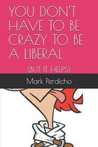 You Don't Have to Be Crazy to Be a Liberal