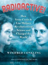 Radioactive! How Irene Curie & Lise Meitner Rewvolutionized the Woirld
