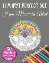 I Am Not Perfect But I Am Mandala Artist 50 Mandala Adult Coloring Book