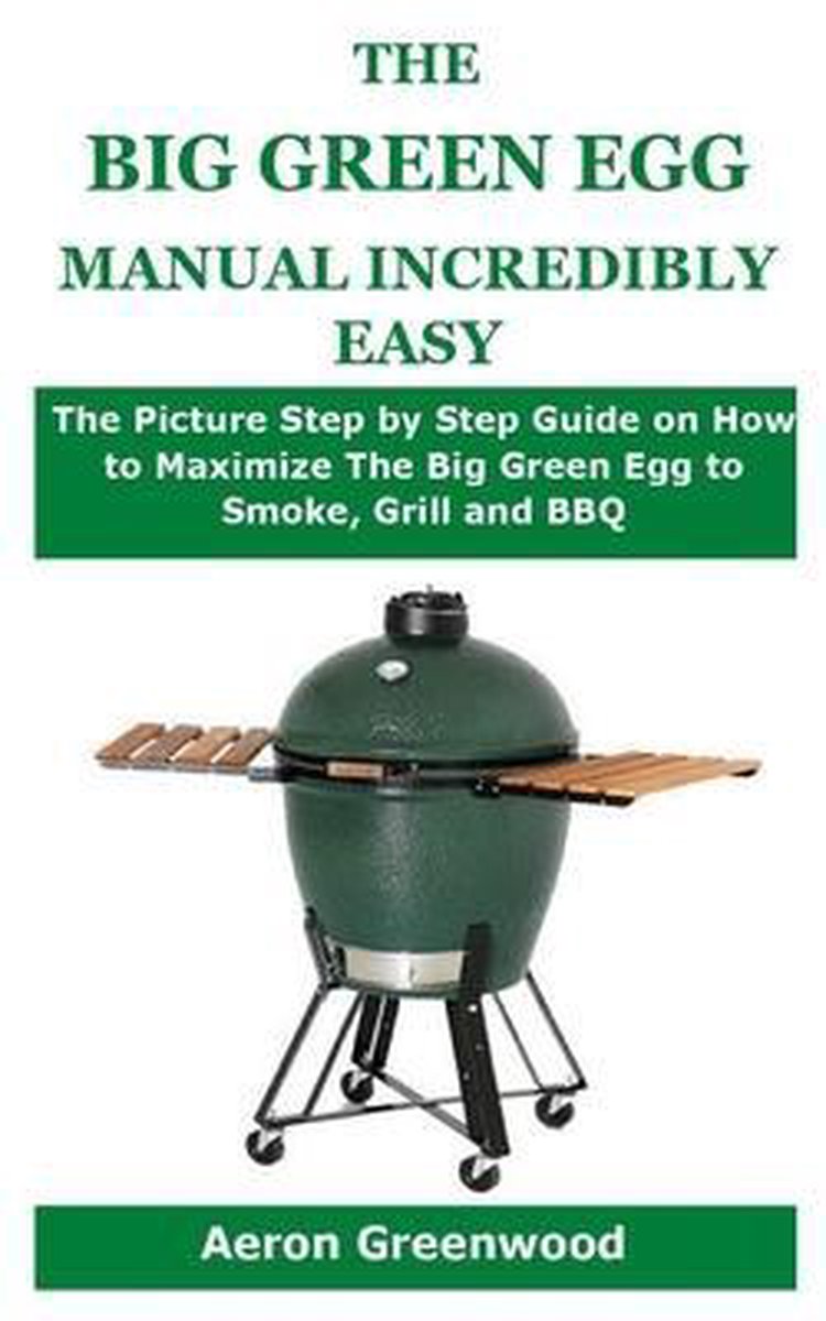 The Big Green Egg Manual Incredibly Easy, Aeron Greenwood
