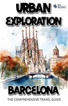 Urban Exploration - Barcelona The Comprehensive Travel Guide