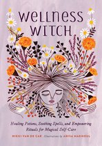 Wellness Witch Healing Potions, Soothing Spells, and Empowering Rituals for Magical SelfCare