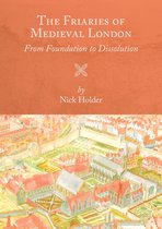 The Friaries of Medieval London – From Foundation to Dissolution