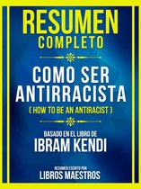 Resumen Completo - Como Ser Antirracista (How To Be An Antiracist) - Basado En El Libro De Ibram Kendi