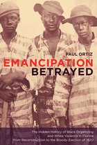 Emancipation Betrayed - The Hidden History of Black Organizing and White Violence in Florida from Reconstruction to the Bloody Election of 1920