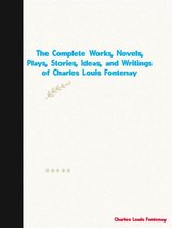 The Complete Works, Novels, Plays, Stories, Ideas, and Writings of Charles Louis Fontenay