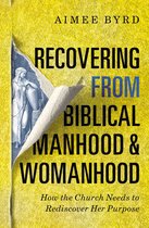 Recovering from Biblical Manhood and Womanhood How the Church Needs to Rediscover Her Purpose