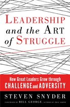 Leadership And The Art Of Struggle: How Great Leaders Grow T