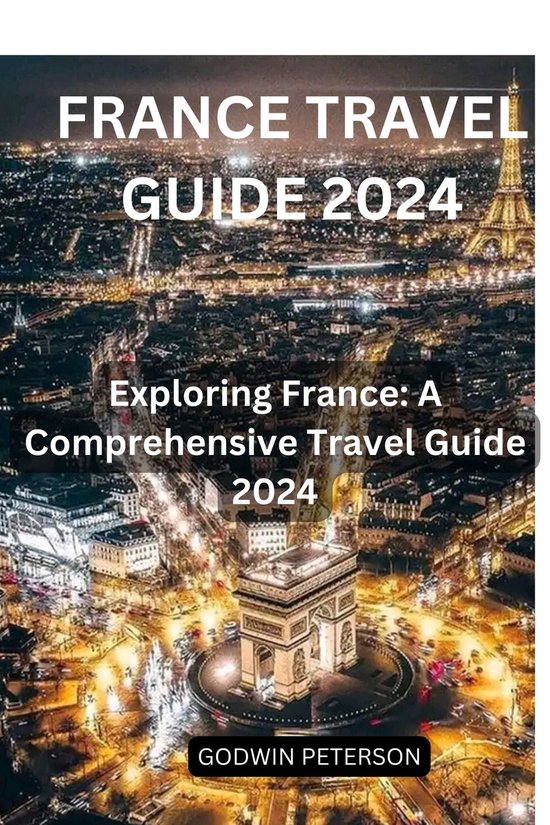 FRANCE TRAVEL GUIDE 2024 (ebook), GODWIN PETERSON 1230007099861
