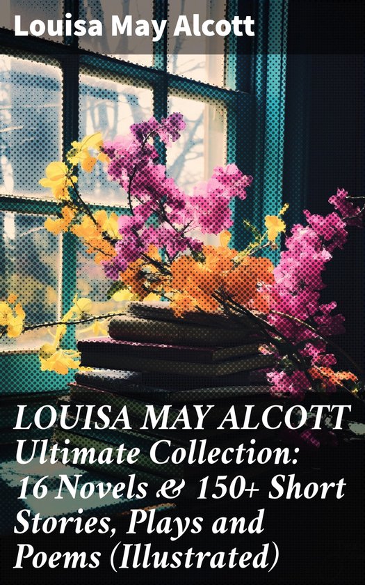 LOUISA MAY ALCOTT Ultimate Collection 16 Novels & 150+ Short