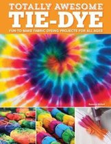 Totally Awesome TieDye FuntoMake Fabric Dyeing Projects for All Ages Design Originals StepbyStep Instructions for Ice, Resist,  Shibori  Fabric Dyeing Projects for All Ages