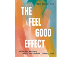 The Feel Good Effect: Reclaim Your Wellness by Finding Small Shifts That Create Big Change