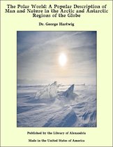 The Polar World: A Popular Description of Man and Nature in the Arctic and Antarctic Regions of the Globe