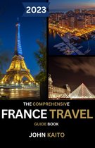 The Comprehensive France Travel Guide Book 2023: