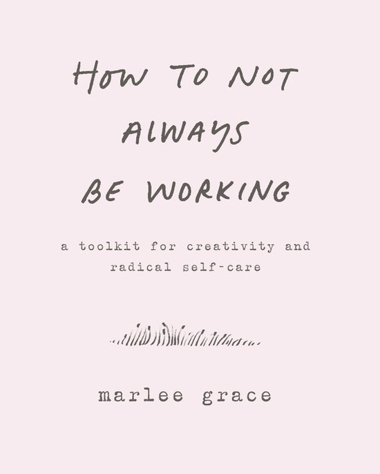How to Not Always Be Working A Toolkit for Creativity and Radical SelfCare