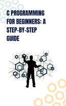 "C Programming for Beginners: A Step-by-Step Guide"