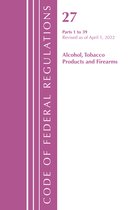 Code of Federal Regulations, Title 27 Alcohol Tobacco Products and Firearms- Code of Federal Regulations, Title 27 Alcohol Tobacco Products and Firearms 1-39, Revised as of April 1, 2022