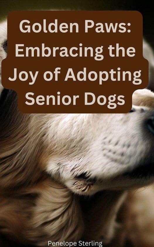 Golden Paws Embracing the Joy of Adopting Senior Dogs (ebook