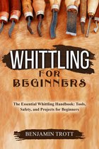 WHITTLING FOR BEGINNERS: The Essential Whittling Handbook
