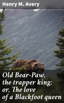 Old Bear-Paw, the trapper king; or, The love of a Blackfoot queen