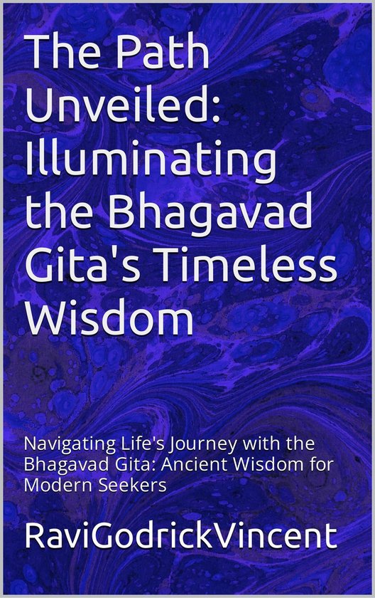 The Path Unveiled: Illuminating the Bhagavad Gita's Timeless Wisdom ...