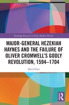 Routledge Research in Early Modern History- Major-General Hezekiah Haynes and the Failure of Oliver Cromwell’s Godly Revolution, 1594–1704