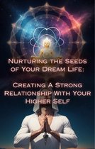 Nurturing the Seeds of Your Dream Life: A Comprehensive Anthology - Creating A Strong Relationship With Your Higher Self