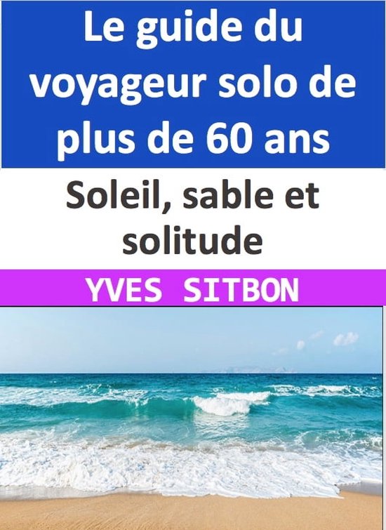 Soleil, sable et solitude : Le guide du voyageur solo de plus de 60 ans ...