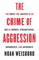 The Crime of Aggression – The Quest for Justice in an Age of Drones, Cyberattacks, Insurgents, and Autocrats