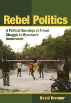 Rebel Politics A Political Sociology of Armed Struggle in Myanmar's Borderlands