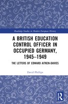 Routledge Studies in Modern European History-A British Education Control Officer in Occupied Germany, 1945–1949