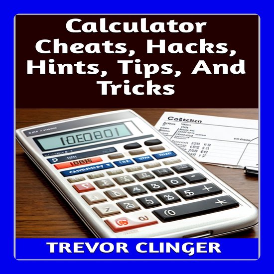 Calculator Cheats, Hacks, Hints, Tips, And Tricks, Trevor Clinger